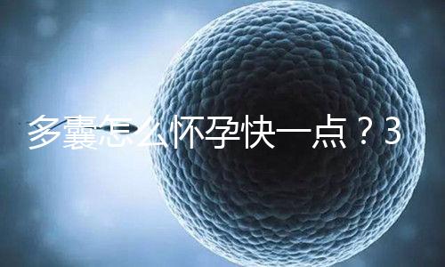 多囊怎么懷孕快一點(diǎn)？3個(gè)懷孕成功經(jīng)驗(yàn)助你“好孕”！