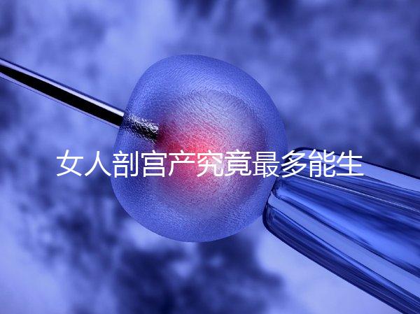 女人剖宮產究竟最多能生幾胎?五年抱三個可能嗎?