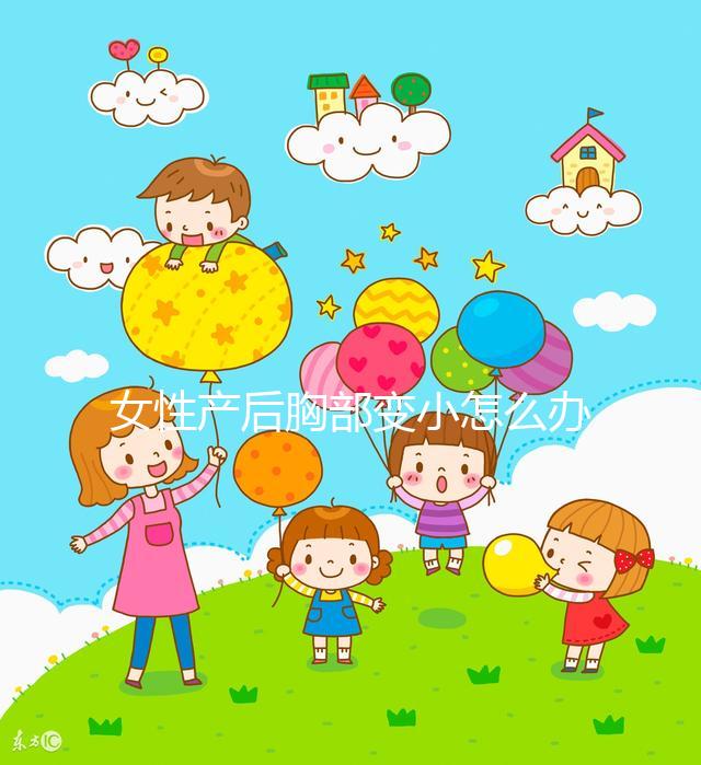 女性產后胸部變小怎么辦？