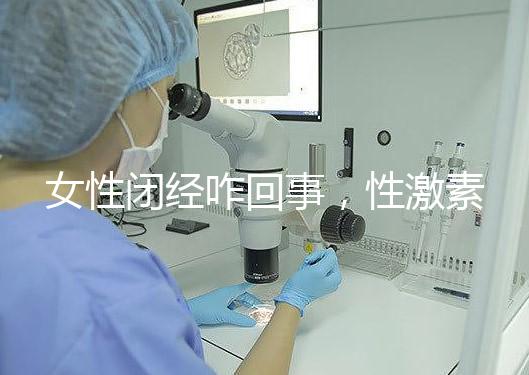 女性閉經(jīng)咋回事,性激素六項(xiàng)為你解答