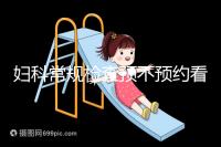 婦科常規(guī)檢查預(yù)不預(yù)約看醫(yī)院,但掛號肯定不可少