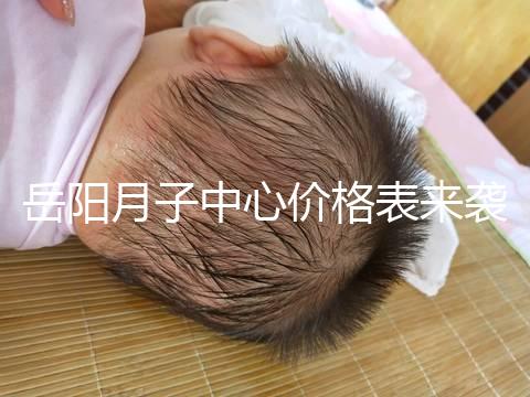 岳陽月子中心價格表來襲，2024年君山區哪個好？