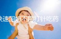 快速回奶不用打針吃藥，掌握方法只要一天就能搞定