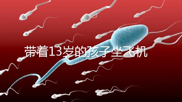 帶著13歲的孩子坐飛機忘記帶證怎么辦？機場警察會給你一些建議