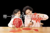 帶一歲孩子坐高鐵不用買票的答案在這里,包括買票的完整策略