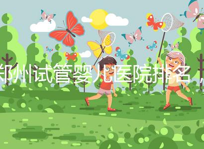鄭州試管嬰兒醫院排名，附4家公立機構助孕成功率與費用