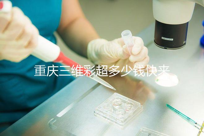 重慶三維彩超多少錢(qián)快來(lái)瞧,萬(wàn)州這些口碑好的醫(yī)院別錯(cuò)過(guò)