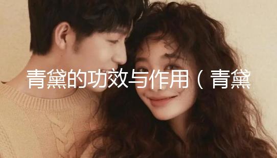 青黛的功效與作用（青黛的功效與作用與主治）