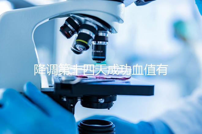 降調第十四天成功血值有標準，低于正常范圍要引起重視