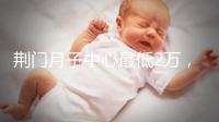 荊門月子中心最低2萬，這三家想省錢的機構不容錯過
