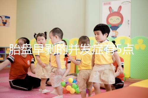 胎盤早剝的并發癥有5點，對胎兒的影響相當大