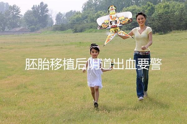 胚胎移植后陰道出血要警惕，這3大征兆預示著床失敗