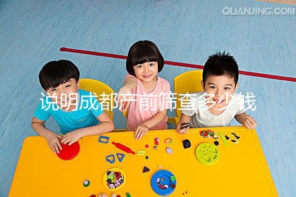 說明成都產前篩查多少錢，根據醫院排名選擇防止被坑