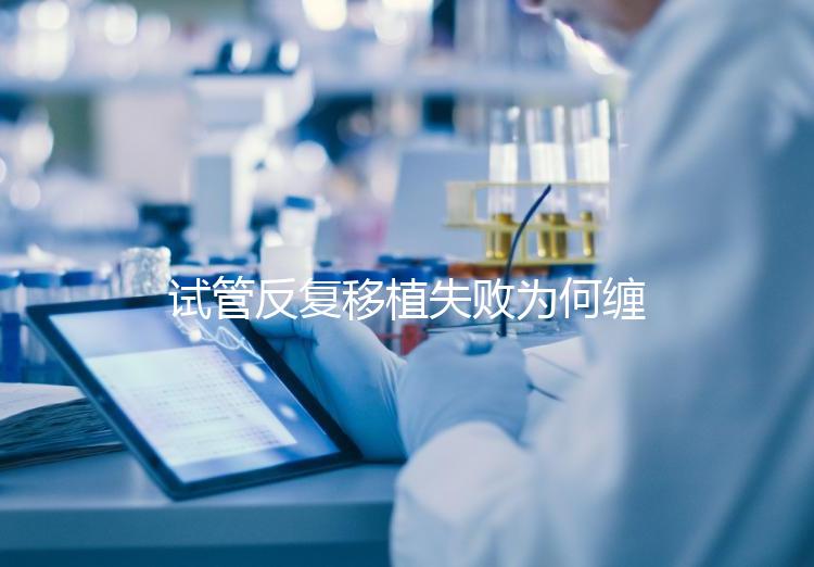 試管反復(fù)移植失敗為何纏上你？或是這4種原因在作祟
