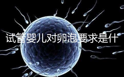 試管嬰兒對(duì)卵泡要求是什么?別著急,先聽聽生殖科醫(yī)生怎么說(shuō)