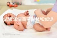 試管降調(diào)曲普瑞林和絨促哪個好?兩者間有這5大區(qū)別