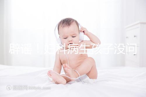 辟謠!婦科病生孩子沒問題,得這5種病才不能生