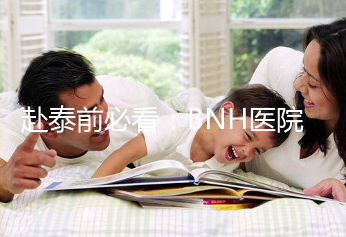 赴泰前必看：BNH醫(yī)院試管嬰兒費(fèi)用明細(xì)一覽