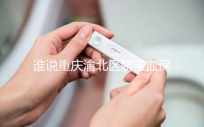 誰說重慶渝北區臍帶血保存機構收費貴，捐給公共庫不花錢