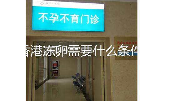 香港凍卵需要什么條件這里有，需不需要結婚證看完清楚