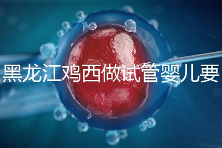 黑龍江雞西做試管嬰兒要花多少錢？費用明細看這里