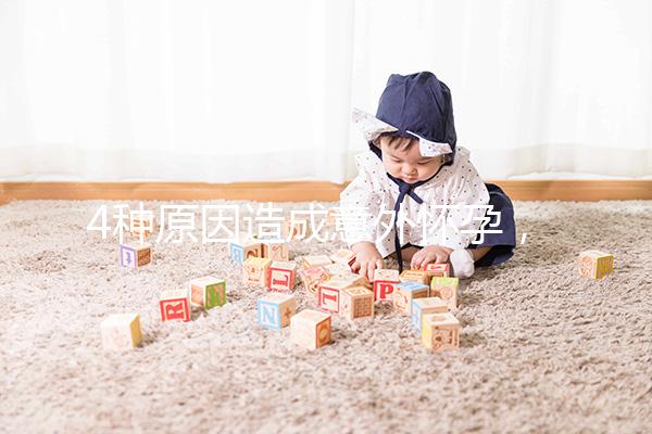 4種原因造成意外懷孕,出現6種表現說明懷孕了需注意!