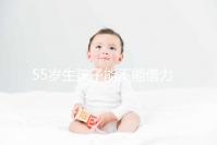 55歲生孩子能不能借力分人,想知道怎么分娩危險(xiǎn)小看這