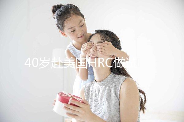 40歲赴美國HRC做試管嬰兒真實經歷，別再被不良中介給騙了
