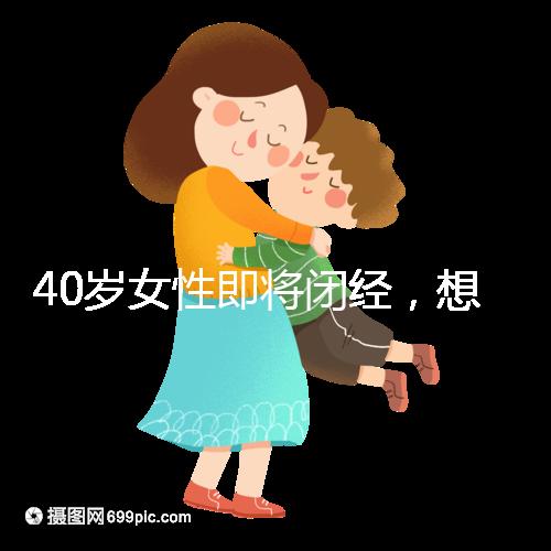 40歲女性即將閉經，想要懷孕選對策略很關鍵