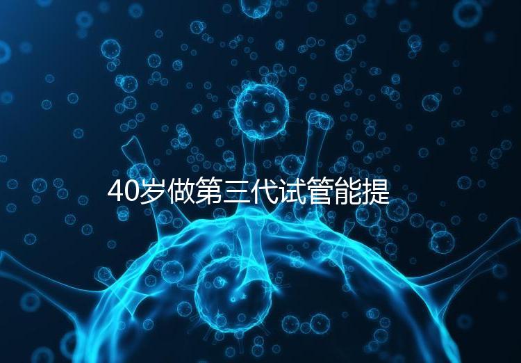 40歲做第三代試管能提高成功率？養(yǎng)好卵才是正確選擇
