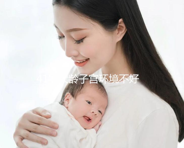 41歲大齡子宮環(huán)境不好還可以做試管嬰兒嗎？