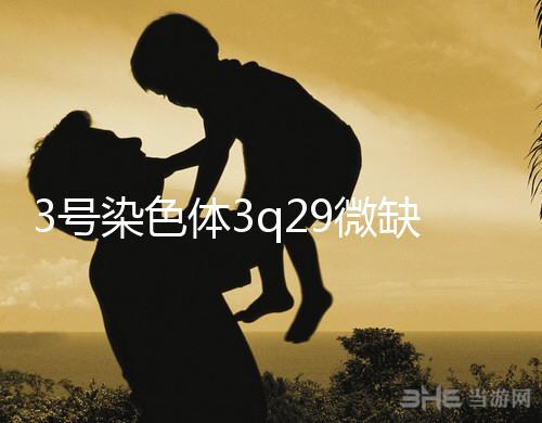 3號染色體3q29微缺失綜合征是什么？會怎么樣？