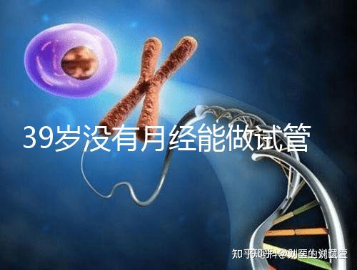 39歲沒有月經能做試管嬰兒懷孕嗎？