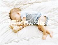 2024年樂清男科醫院哪家比較好看，想先把排名表收起來