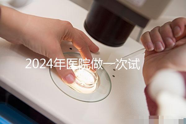 2024年醫(yī)院做一次試管嬰兒要多少錢?