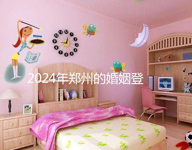 2024年鄭州的婚姻登記流程還沒有建成，需要預約了解嗎？