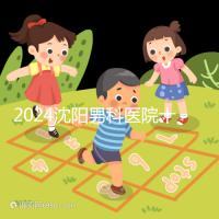2024沈陽男科醫(yī)院十大排名一覽，大東哪家好看完心中有數(shù)