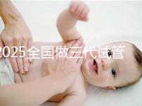 2025全國做三代試管嬰兒比較厲害的醫(yī)院排行榜前十(TOP榜)