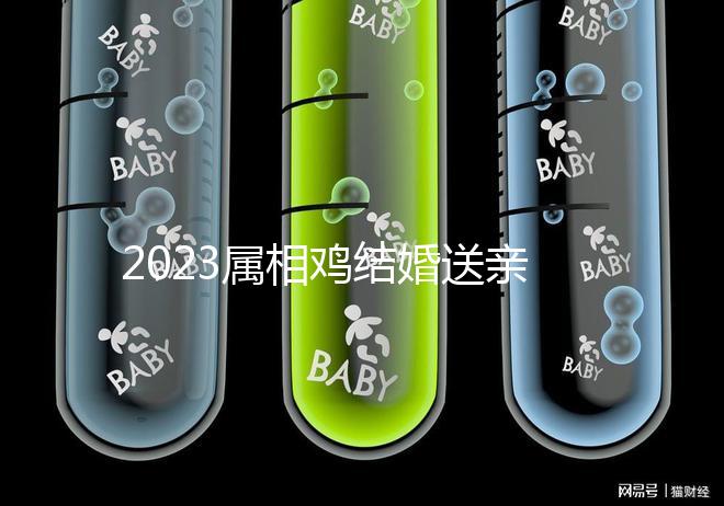 2023屬相雞結(jié)婚送親忌什么屬相戳，和屬兔一起真犯沖