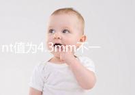 nt值為4.3mm不一定要引產(chǎn)，胎兒畸形與否仍需進(jìn)一步確定