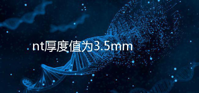 nt厚度值為3.5mm雖嚴重,但后續檢查依然要做